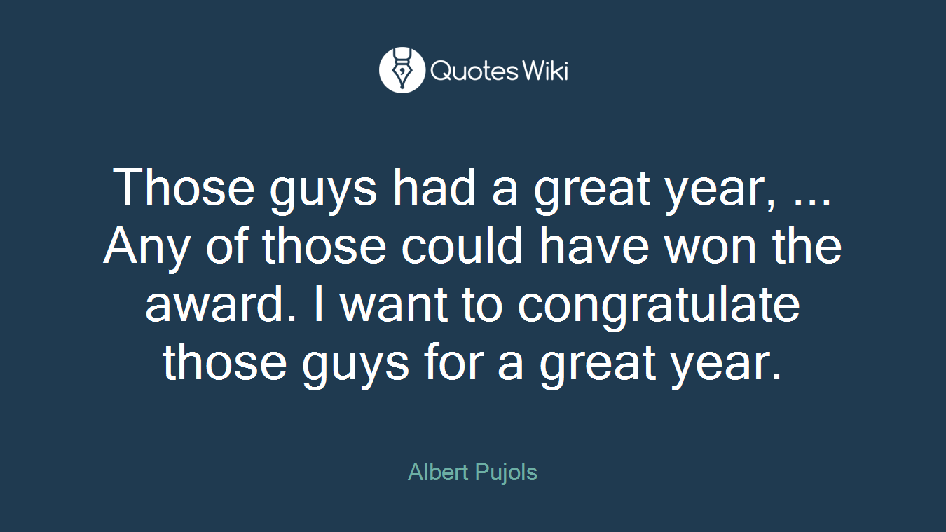Those guys had a great year, ... Any of those could have won the award. I want to congratulate those guys for a great year.
