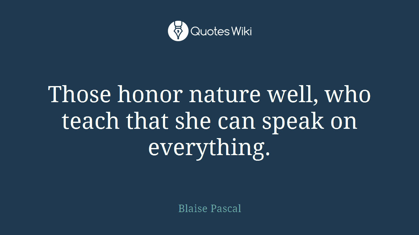 Those honor nature well, who teach that she can speak on everything.