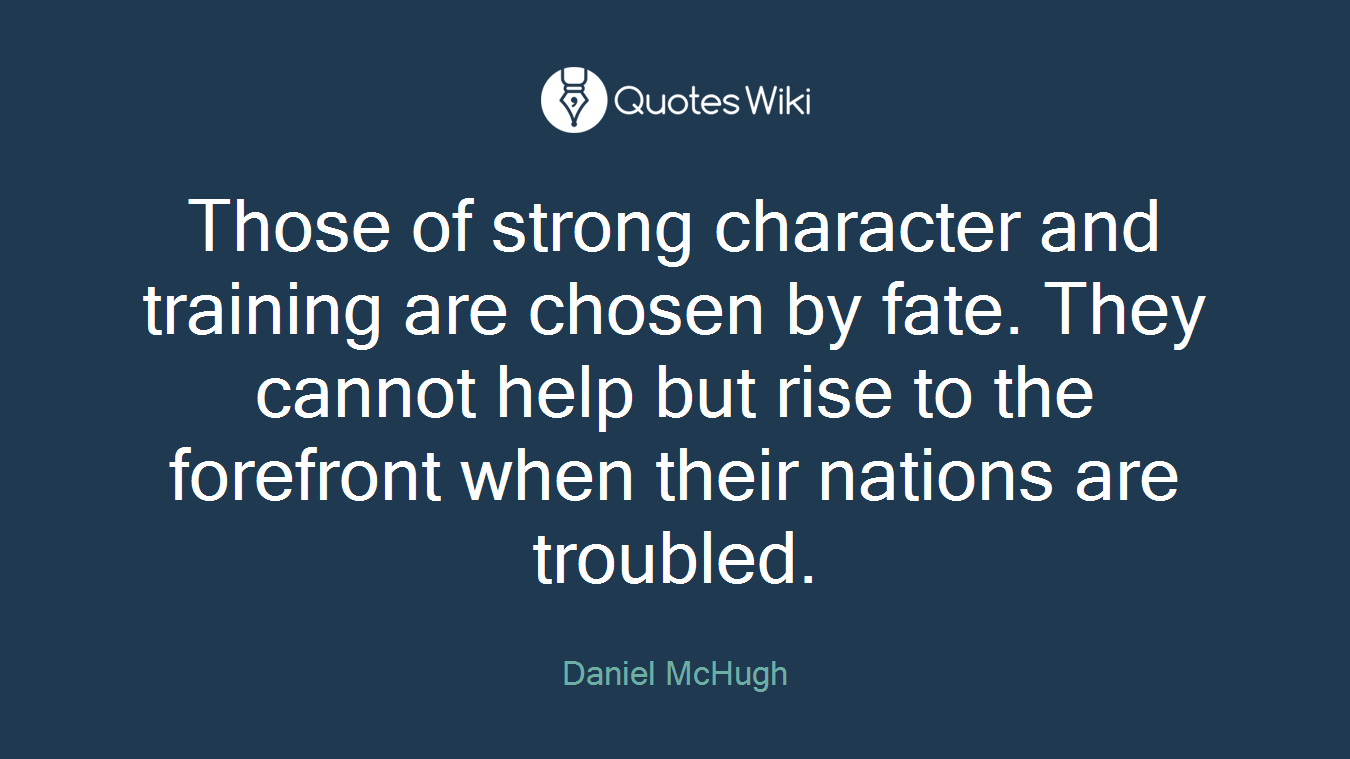 Those of strong character and training are chosen by fate. They cannot help but rise to the forefront when their nations are troubled.