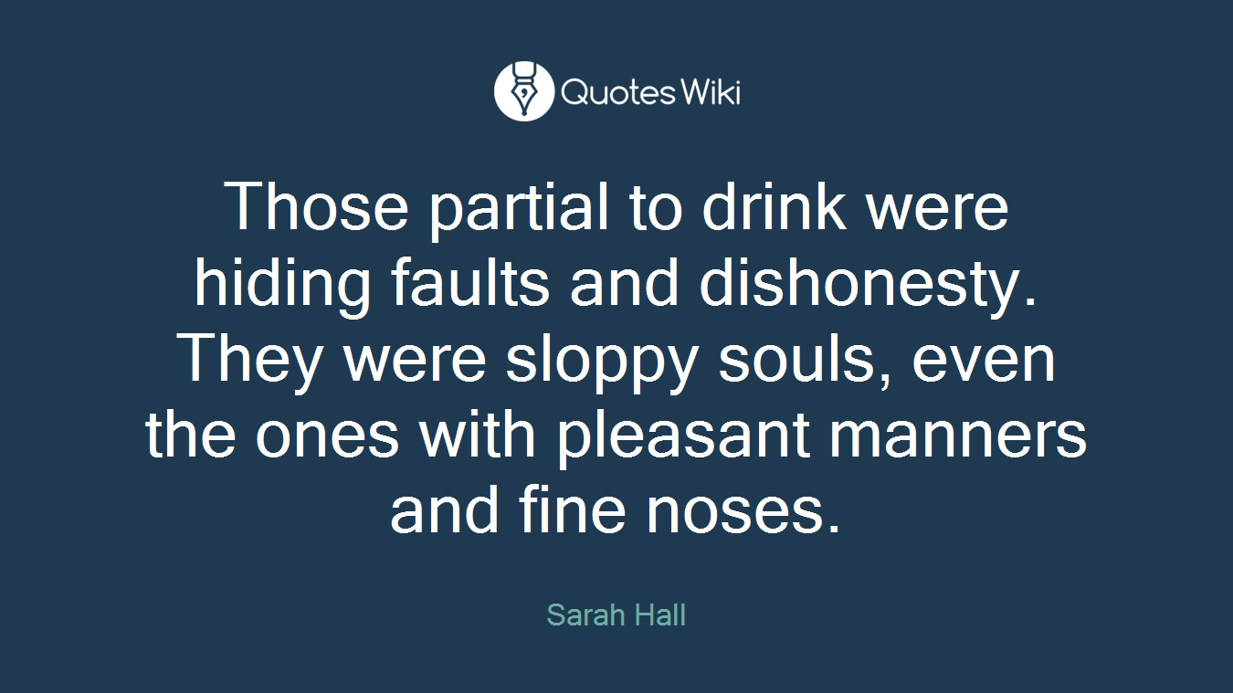 Those partial to drink were hiding faults and dishonesty. They were sloppy souls, even the ones with pleasant manners and fine noses.