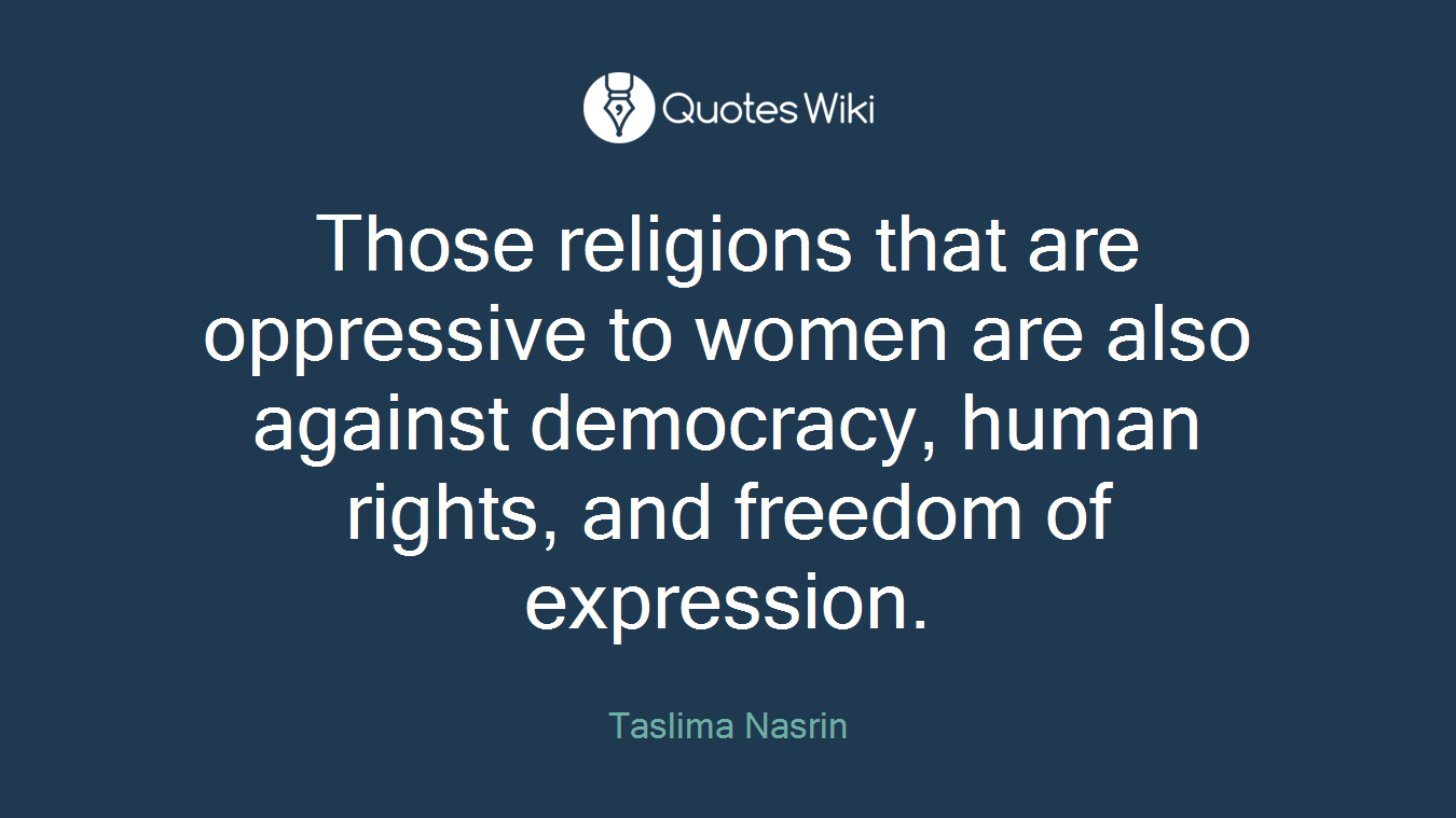 Those religions that are oppressive to women are also against democracy, human rights, and freedom of expression.