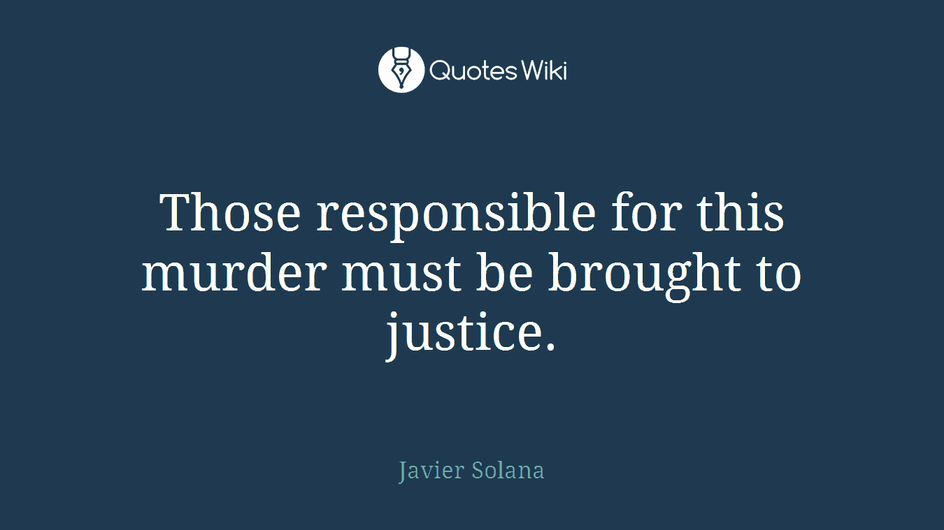Those responsible for this murder must be brought to justice.