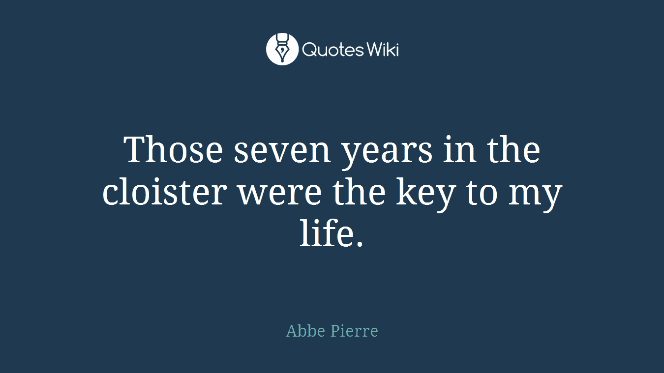 Those seven years in the cloister were the key to my life.