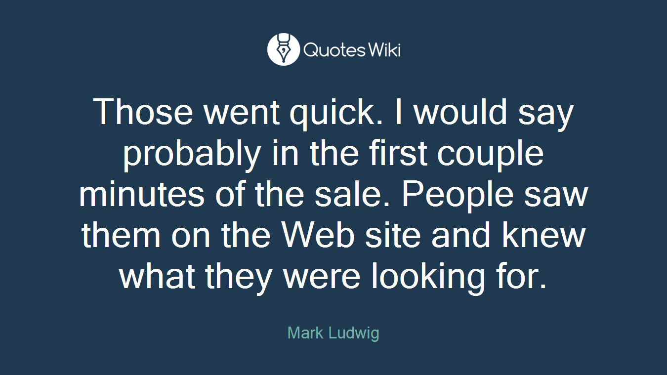 Those went quick. I would say probably in the first couple minutes of the sale. People saw them on the Web site and knew what they were looking for.