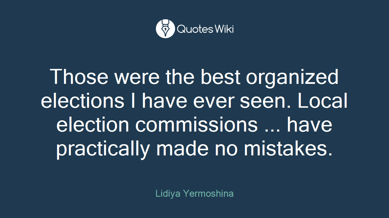 Those were the best organized elections I have ever seen. Local election commissions ... have practically made no mistakes.