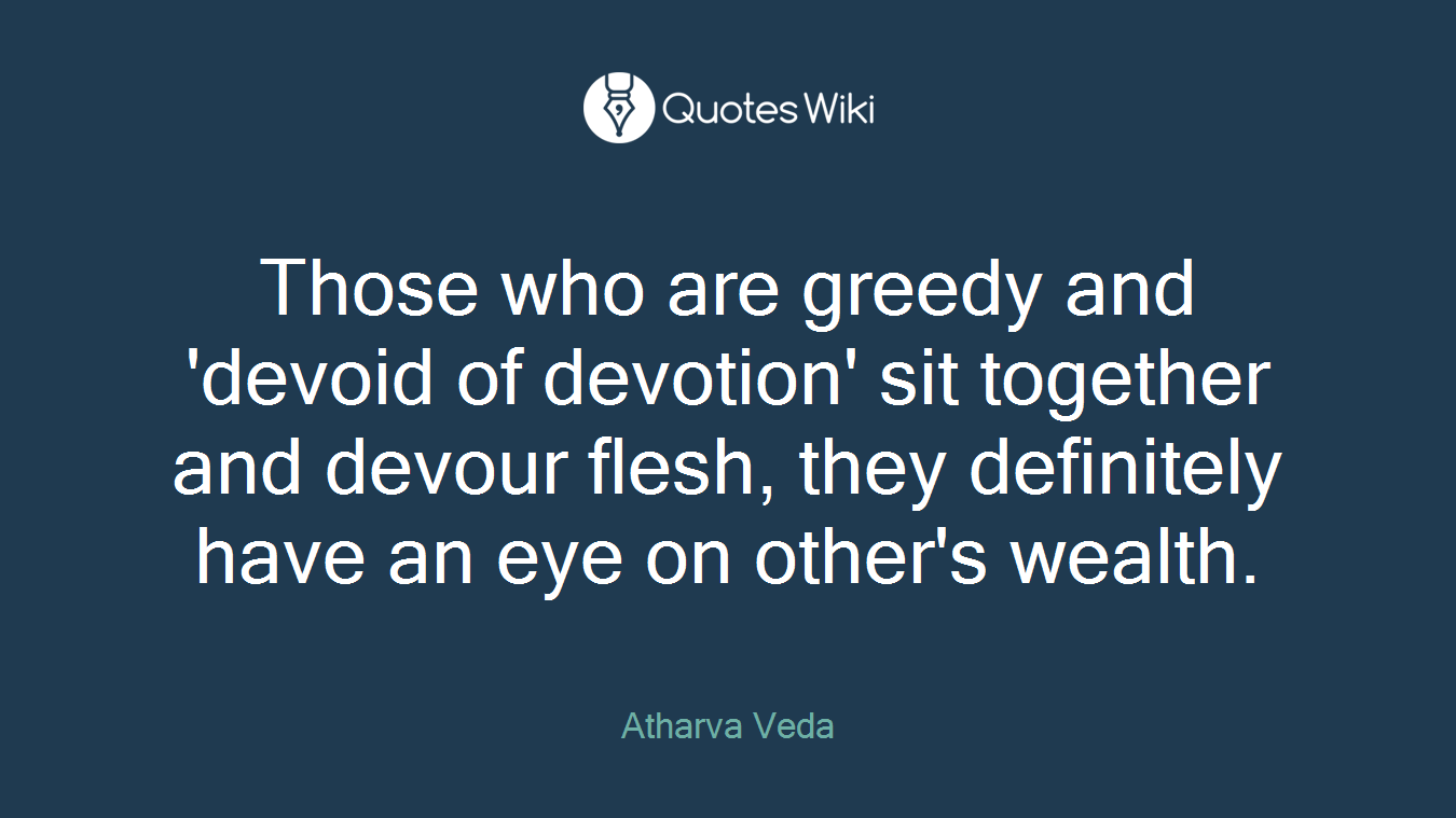 Those who are greedy and 'devoid of devotion' sit together and devour flesh, they definitely have an eye on other's wealth.