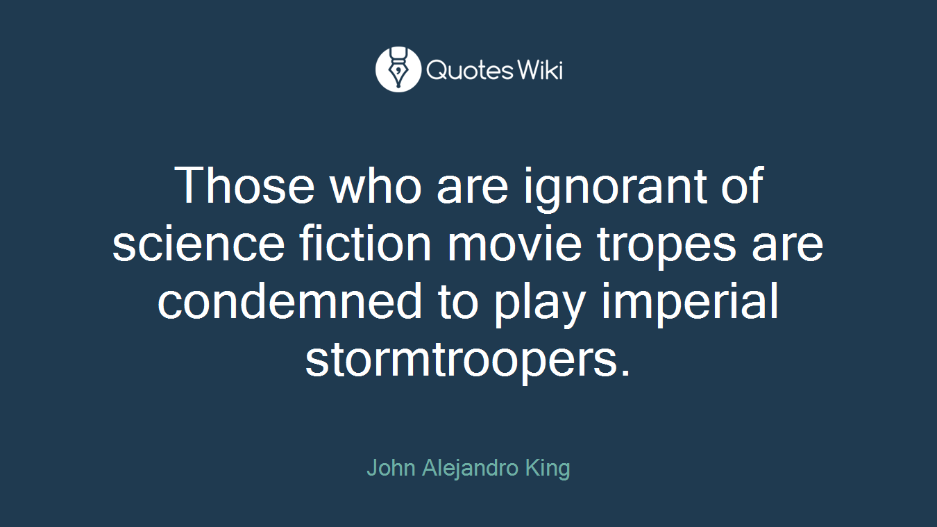 Those who are ignorant of science fiction movie tropes are condemned to play imperial stormtroopers.