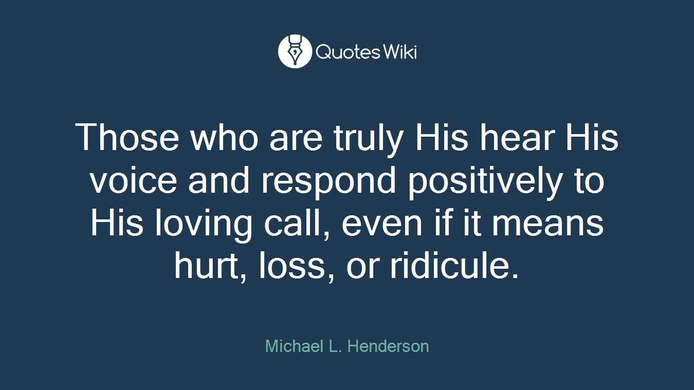 Those who are truly His hear His voice and respond positively to His loving call, even if it means hurt, loss, or ridicule.