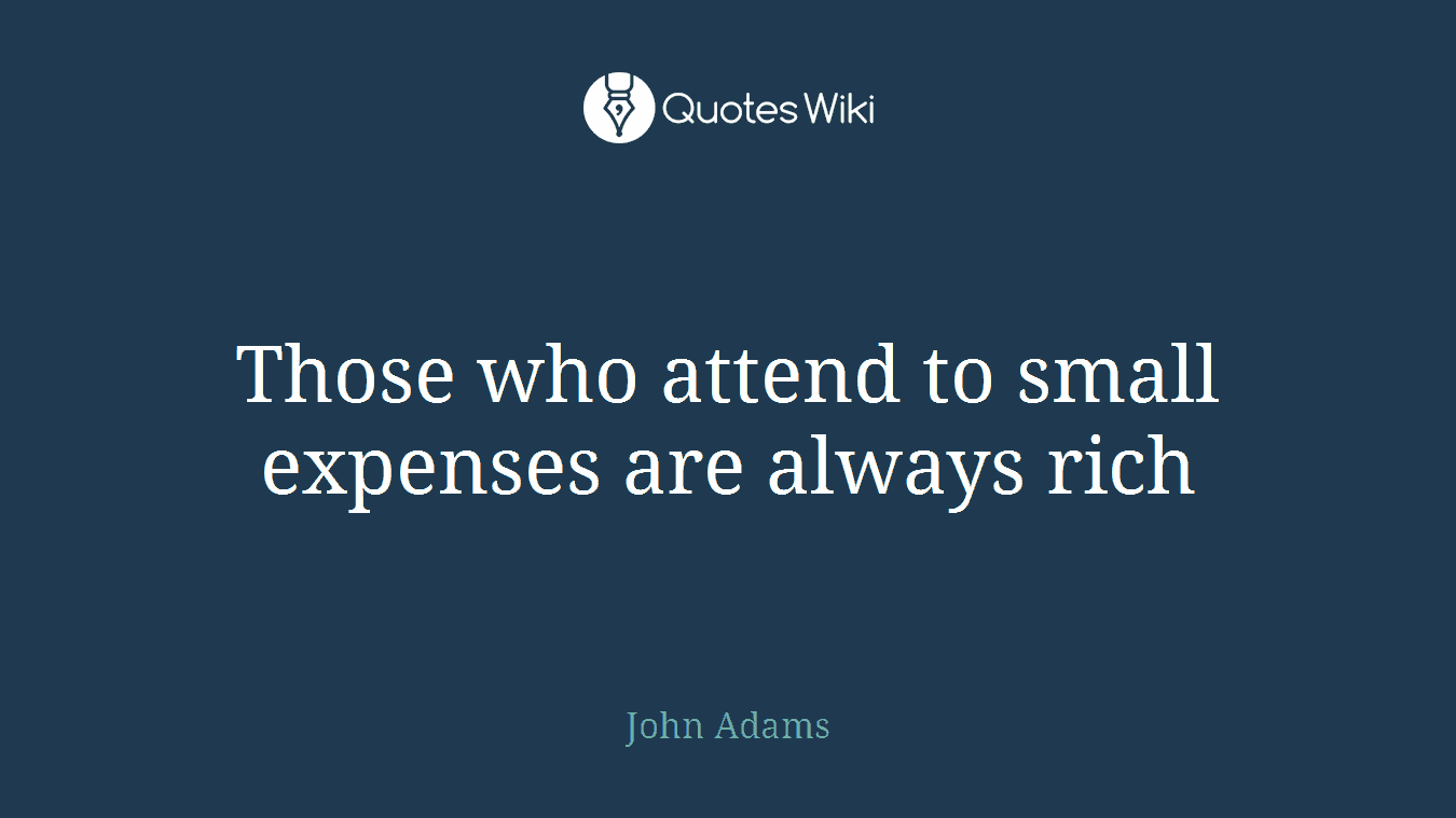 Those who attend to small expenses are always rich