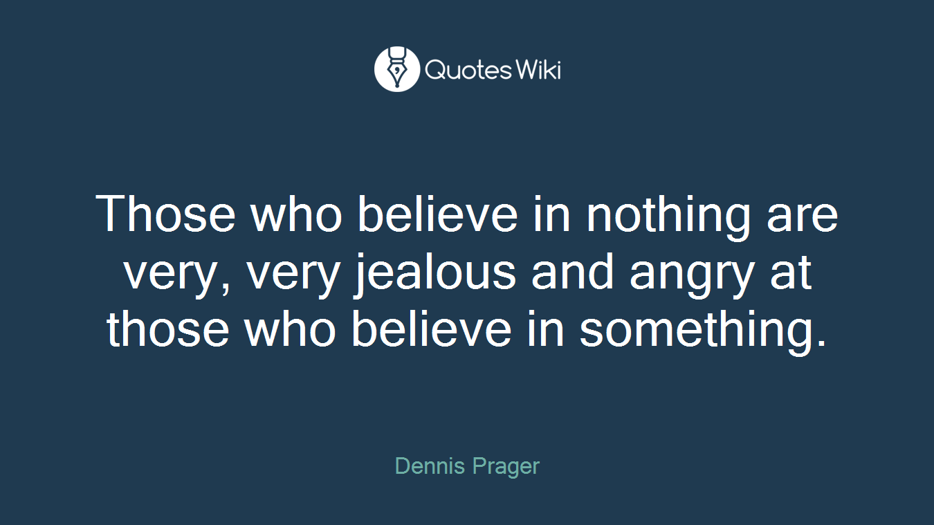 Those who believe in nothing are very, very jealous and angry at those who believe in something.