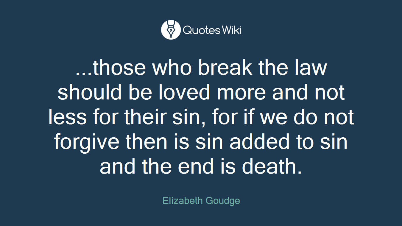 ...those who break the law should be loved more and not less for their sin, for if we do not forgive then is sin added to sin and the end is death.