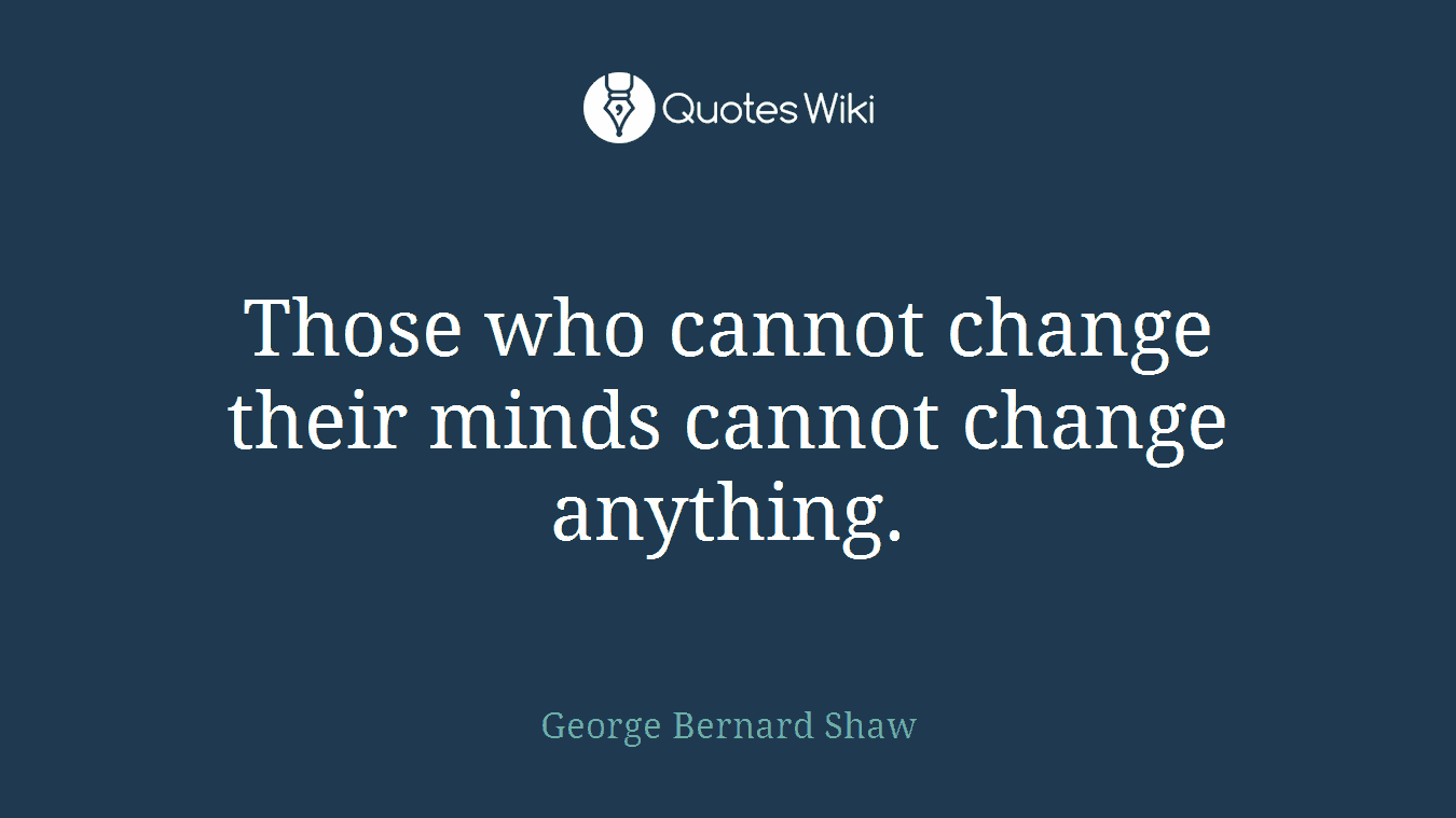 Those who cannot change their minds cannot change anything.