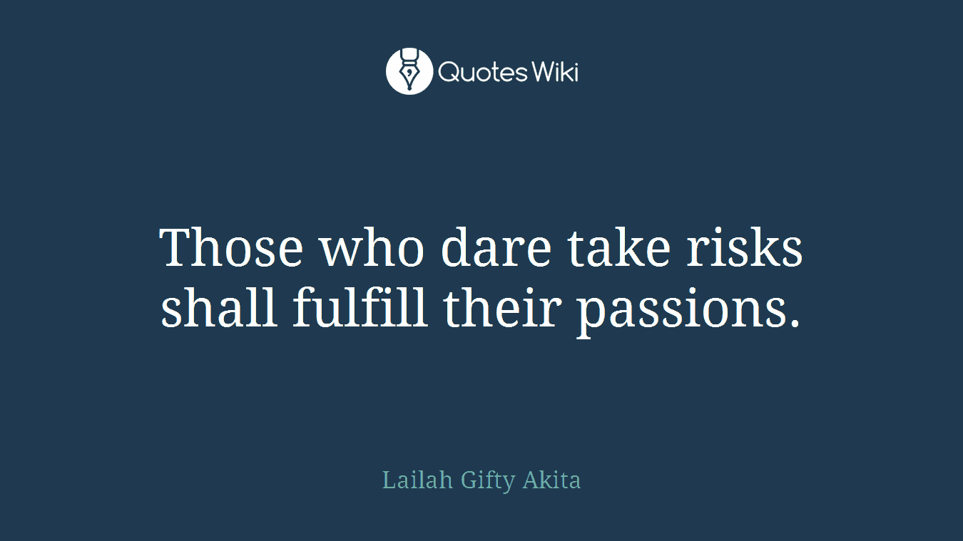 Those who dare take risks shall fulfill their passions.