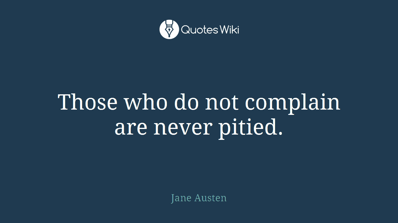 Those who do not complain are never pitied.