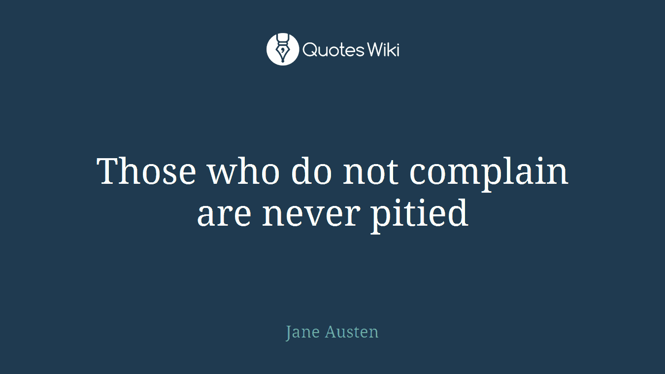 Those who do not complain are never pitied