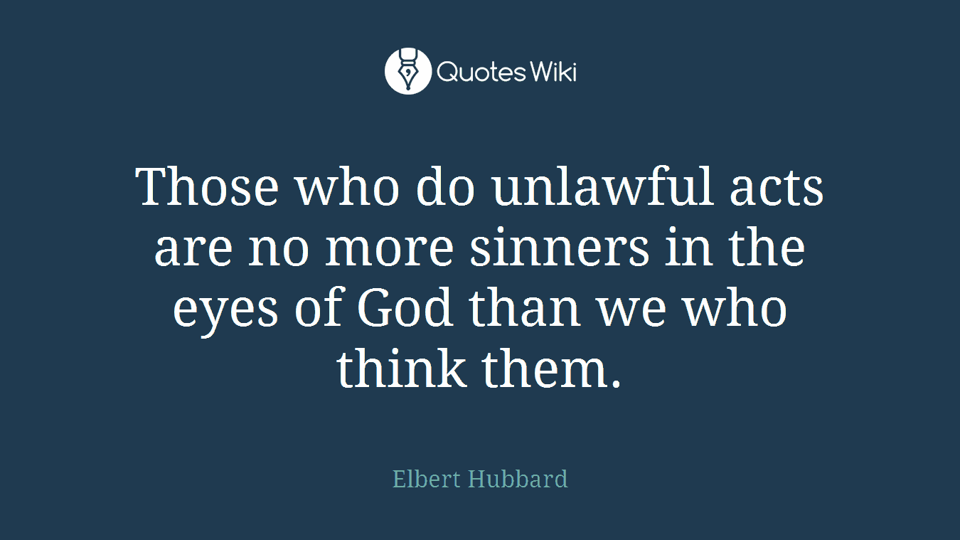 Those who do unlawful acts are no more sinners in the eyes of God than we who think them.