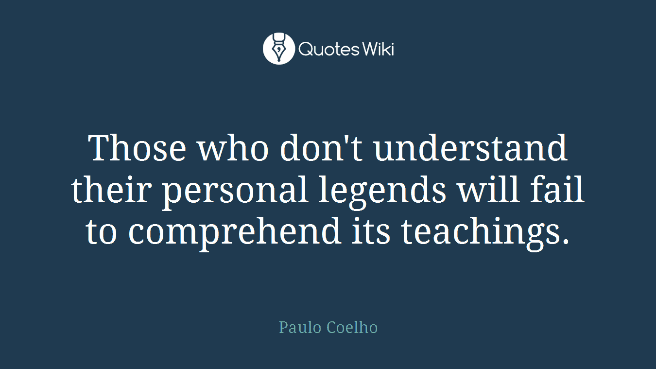 Those who don't understand their personal legends will fail to comprehend its teachings.