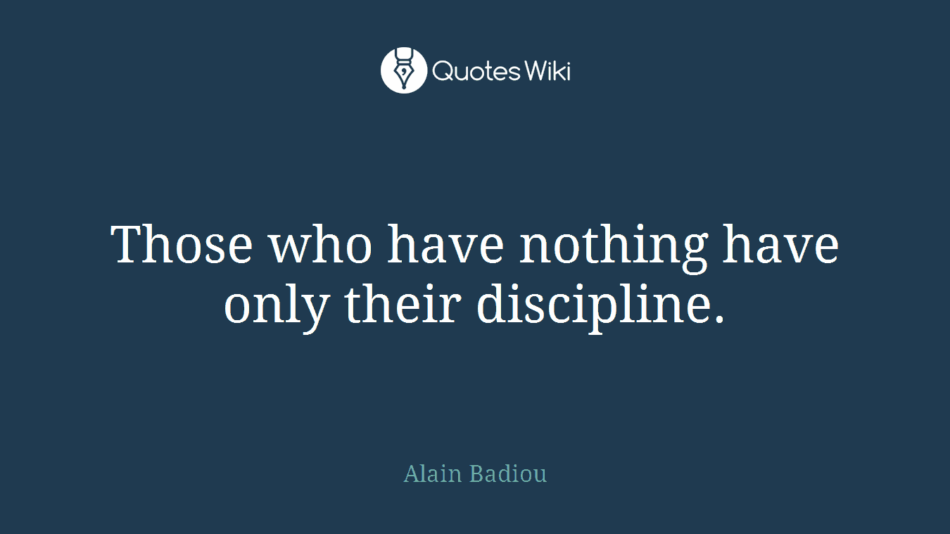 Those who have nothing have only their discipline.