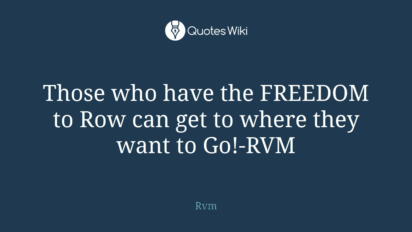 Those who have the FREEDOM to Row can get to where they want to Go!-RVM