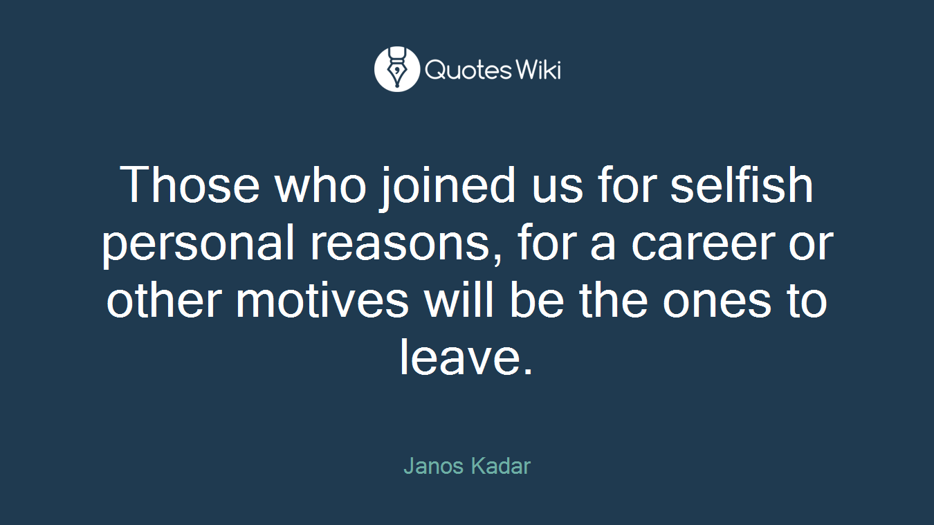 Those who joined us for selfish personal reasons, for a career or other motives will be the ones to leave.