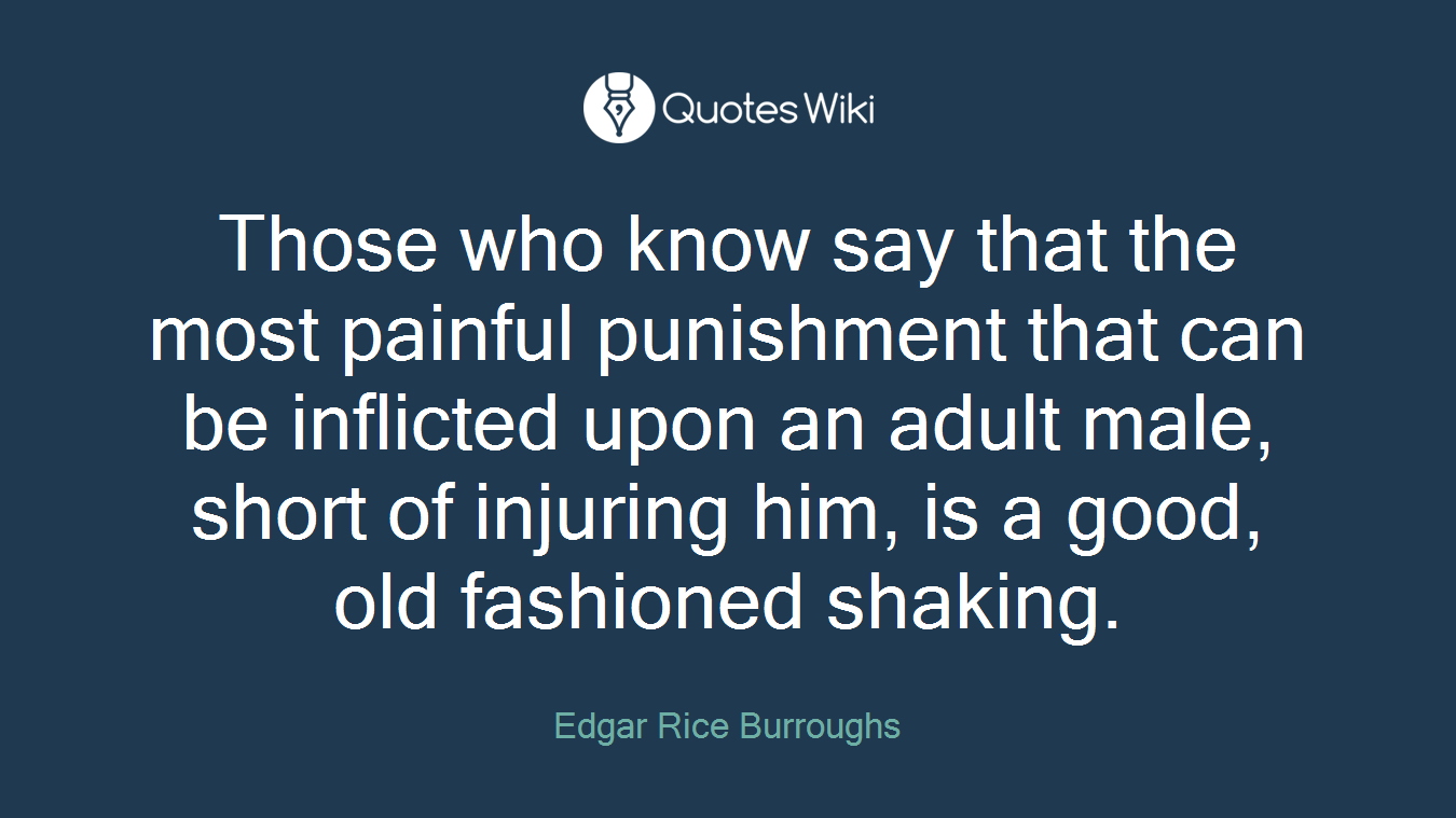 Those who know say that the most painful punishment that can be inflicted upon an adult male, short of injuring him, is a good, old fashioned shaking.