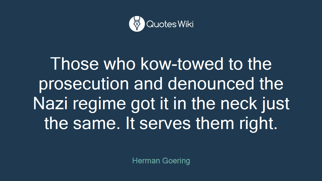 Those who kow-towed to the prosecution and denounced the Nazi regime got it in the neck just the same. It serves them right.