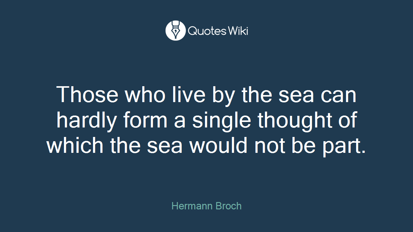 Those who live by the sea can hardly form a single thought of which the sea would not be part.