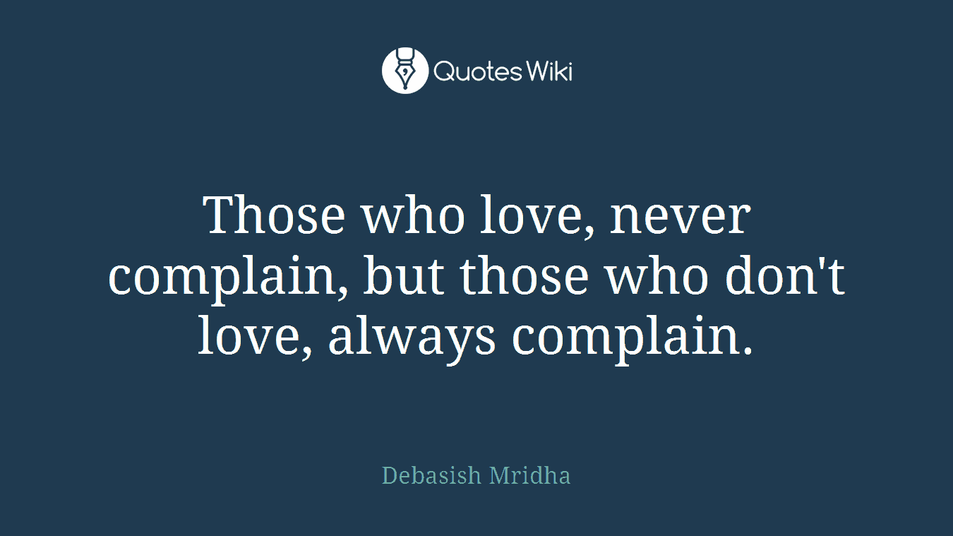 Those who love, never complain, but those who don't love, always complain.