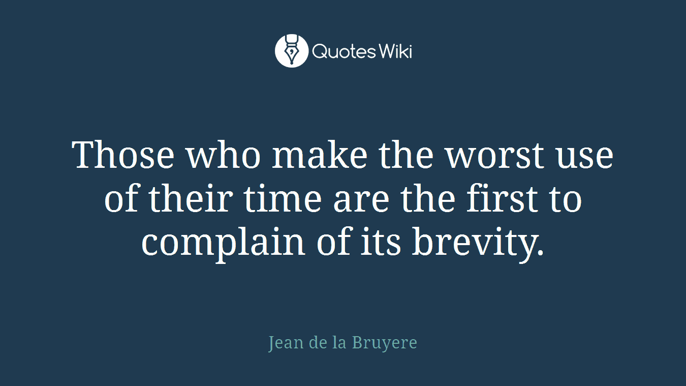 Those who make the worst use of their time are the first to complain of its brevity.