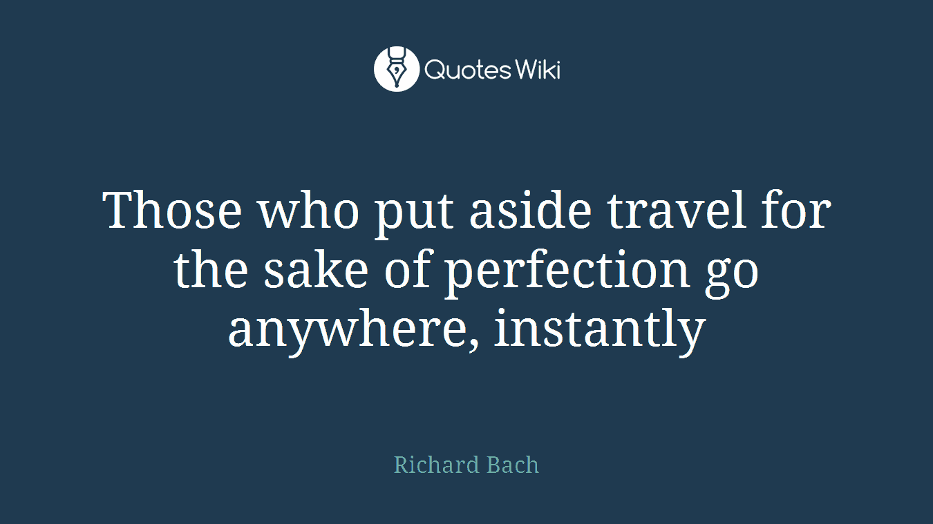 Those who put aside travel for the sake of perfection go anywhere, instantly