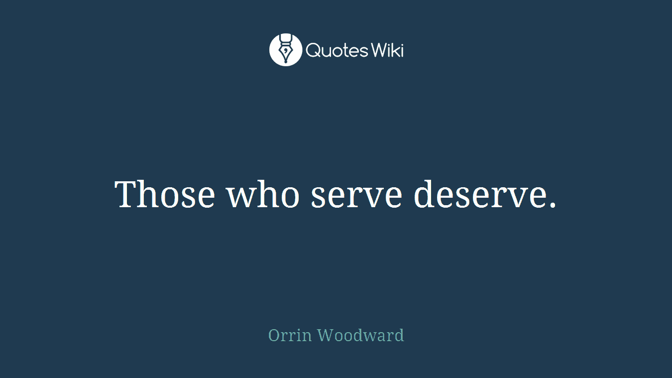 Those who serve deserve.