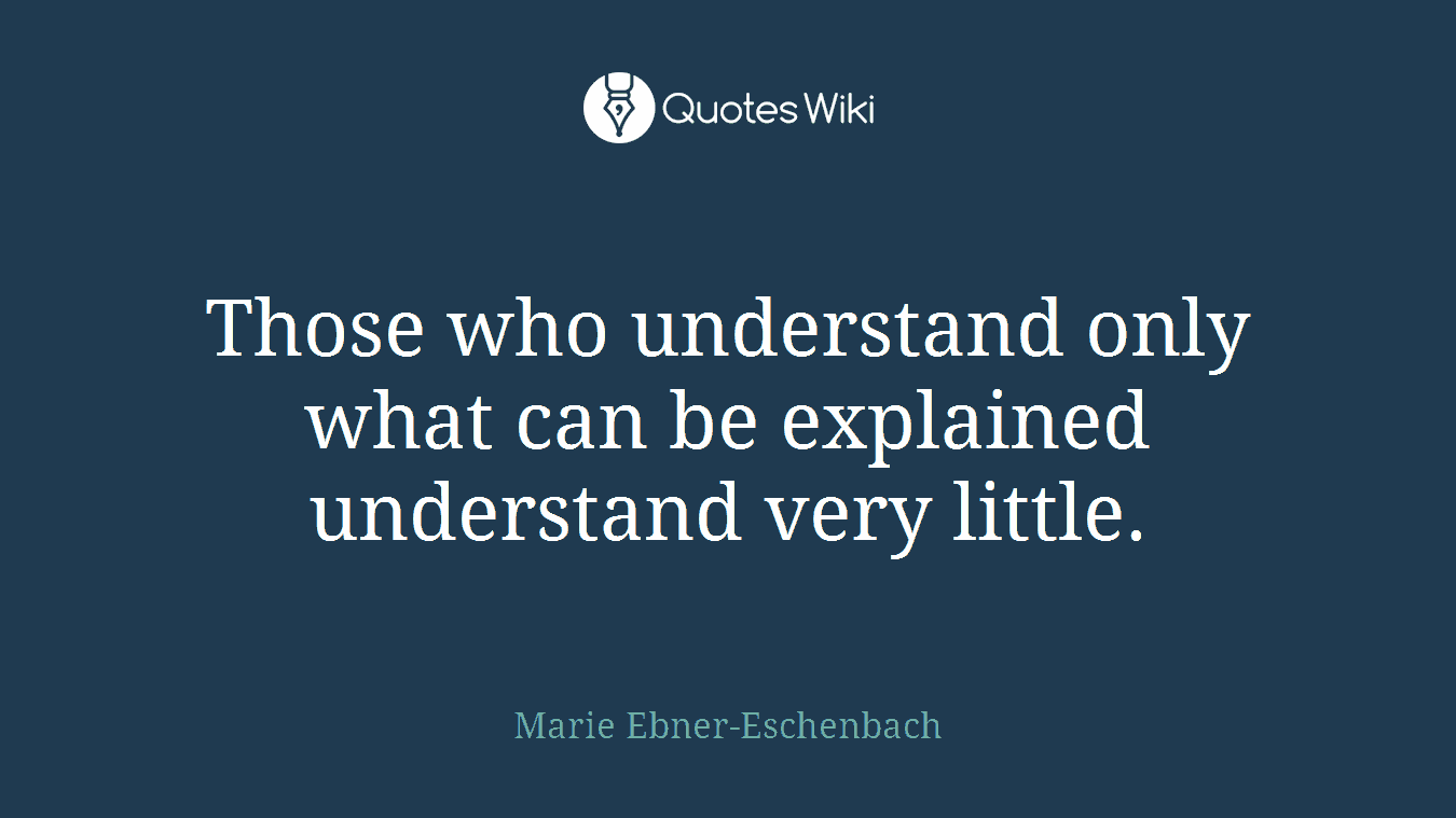Those who understand only what can be explained understand very little.