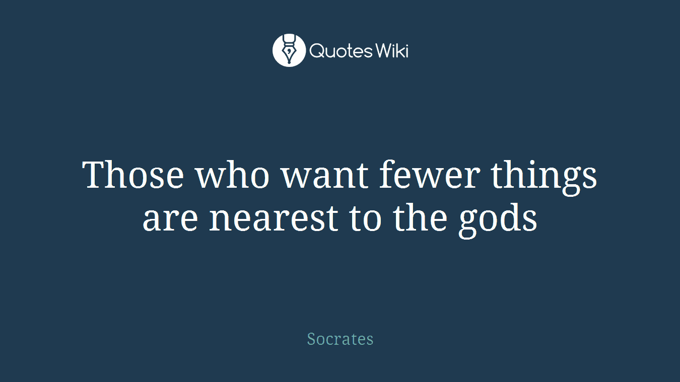 Those who want fewer things are nearest to the gods