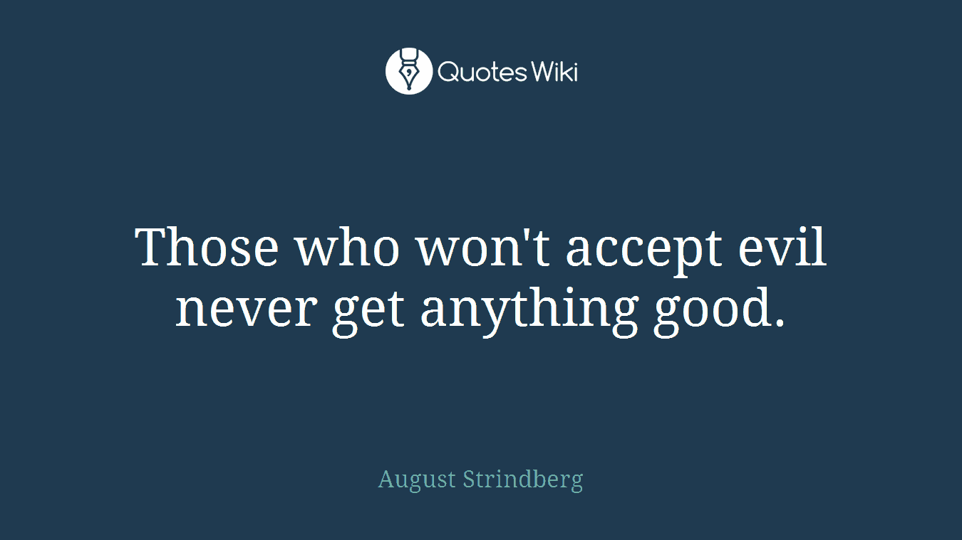 Those who won't accept evil never get anything good.