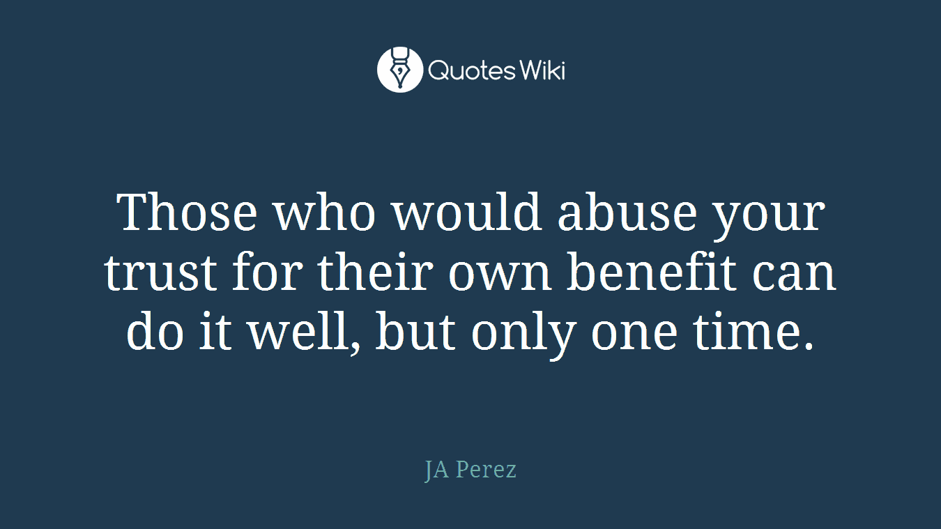 Those who would abuse your trust for their own benefit can do it well, but only one time.