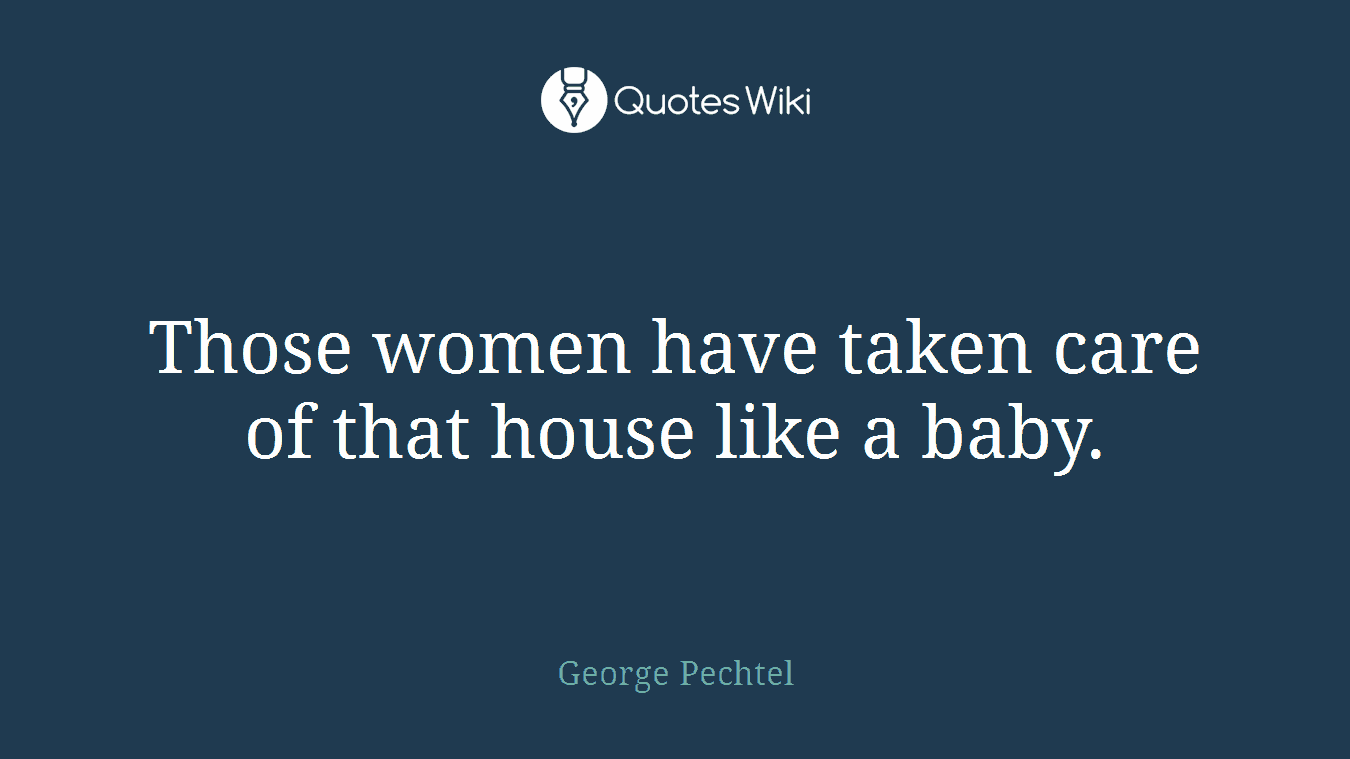 Those women have taken care of that house like a baby.