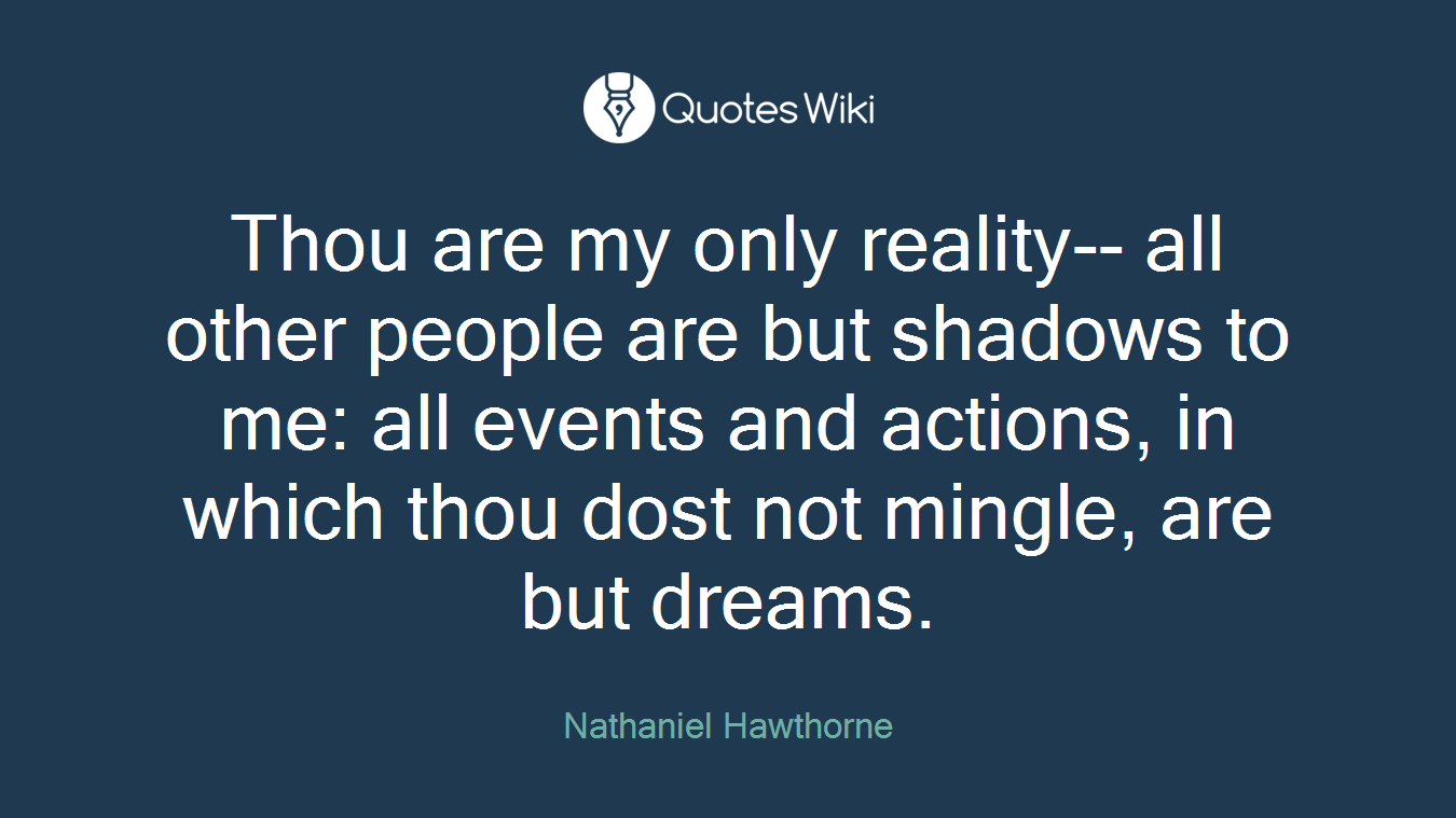 Thou are my only reality-- all other people are but shadows to me: all events and actions, in which thou dost not mingle, are but dreams.