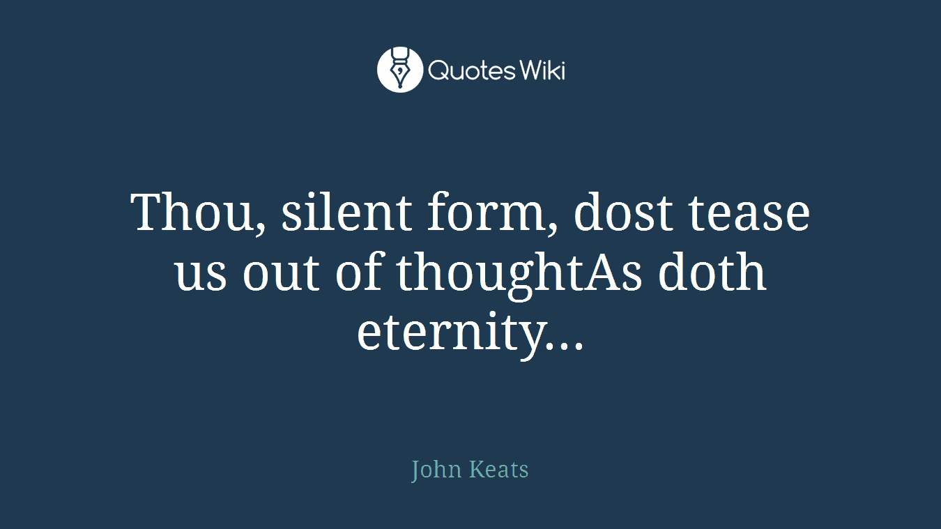 Thou, silent form, dost tease us out of thoughtAs doth eternity...