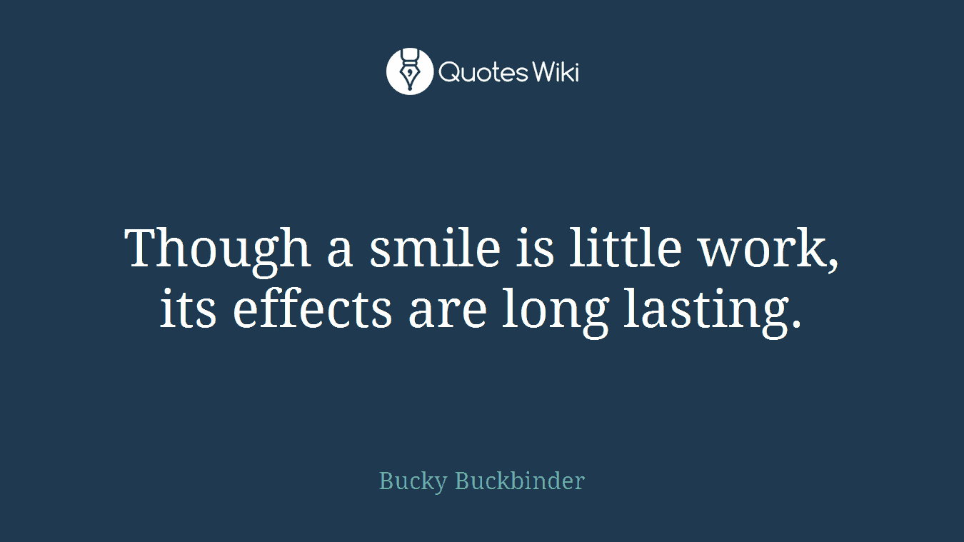 Though a smile is little work, its effects are long lasting.