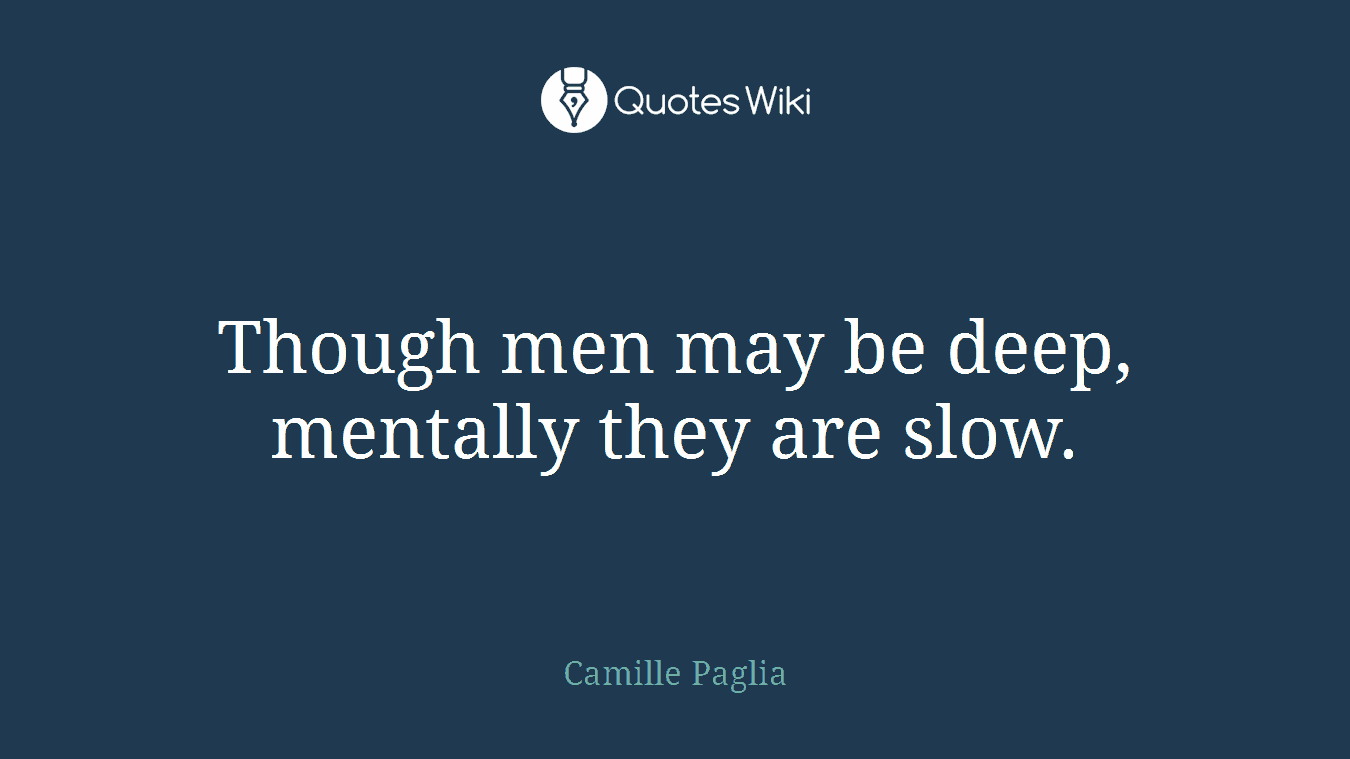 Though men may be deep, mentally they are slow.