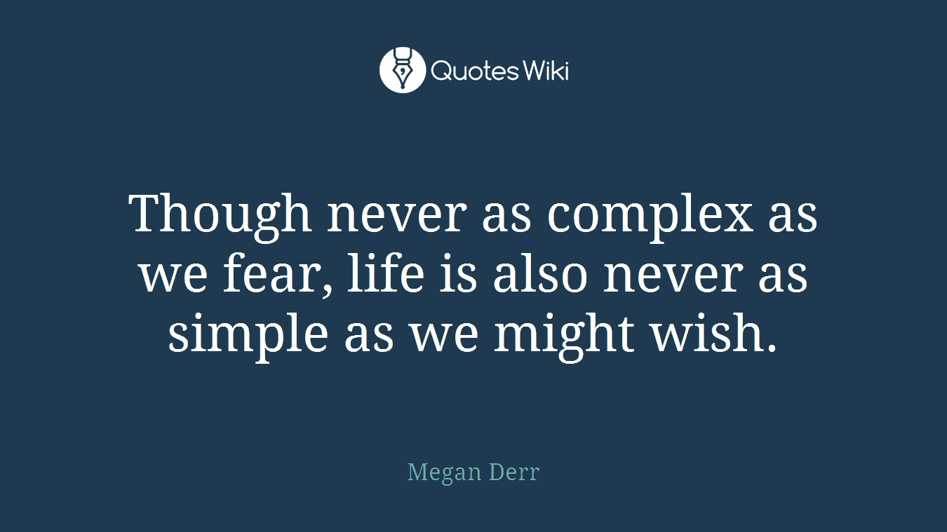 Though never as complex as we fear, life is also never as simple as we might wish.