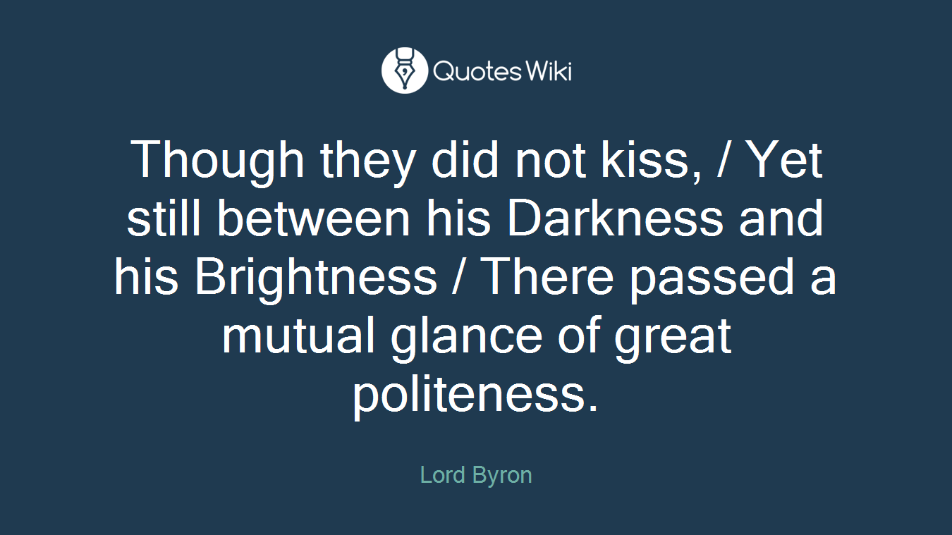 Though they did not kiss, / Yet still between his Darkness and his Brightness / There passed a mutual glance of great politeness.