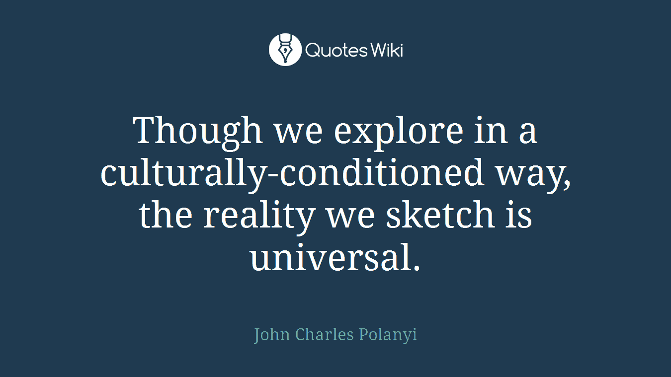 Though we explore in a culturally-conditioned way, the reality we sketch is universal.
