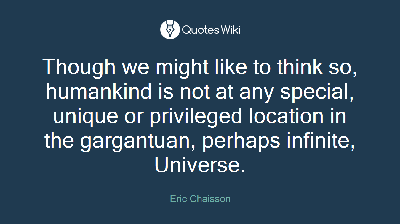 Though we might like to think so, humankind is not at any special, unique or privileged location in the gargantuan, perhaps infinite, Universe.