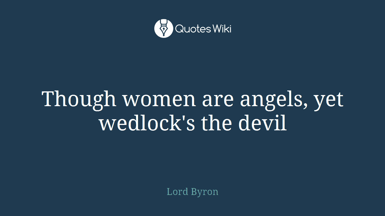 Though women are angels, yet wedlock's the devil
