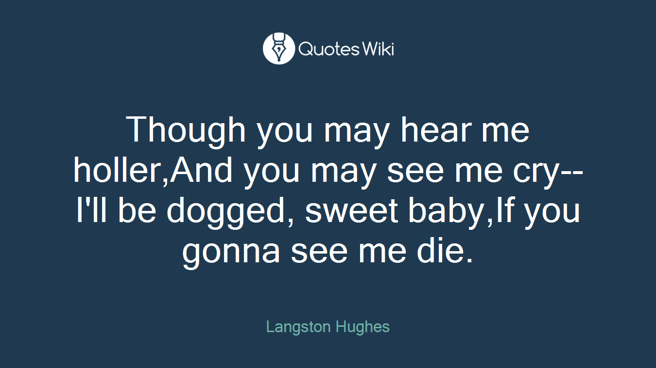Though you may hear me holler,And you may see me cry--I'll be dogged, sweet baby,If you gonna see me die.