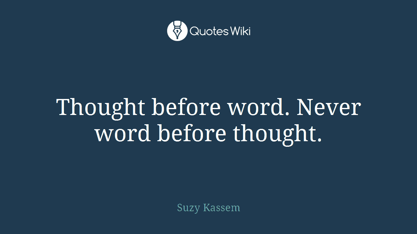 Thought before word. Never word before thought.