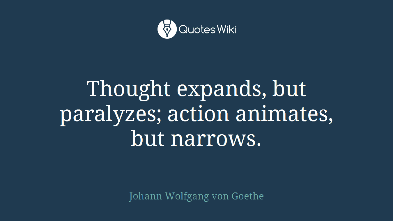 Thought expands, but paralyzes; action animates, but narrows.