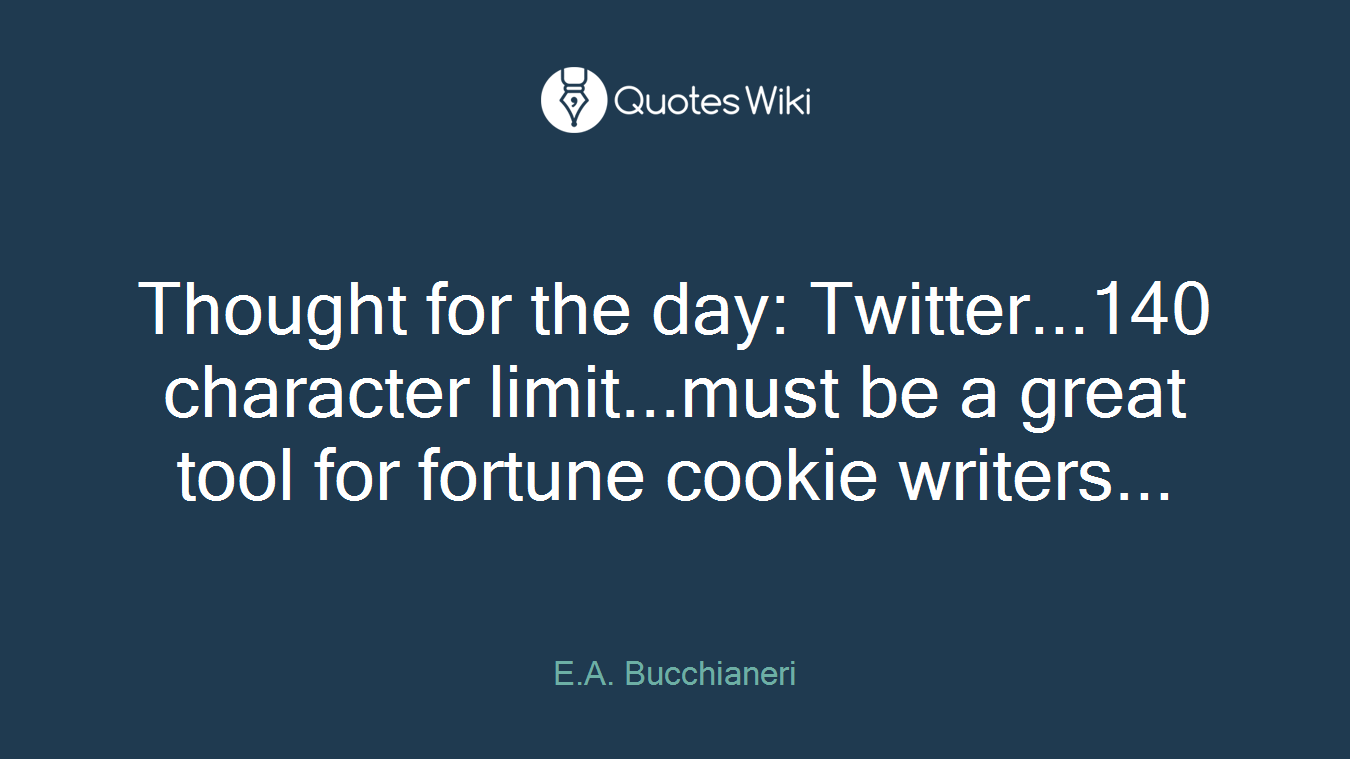 Thought for the day: Twitter...140 character limit...must be a great tool for fortune cookie writers...