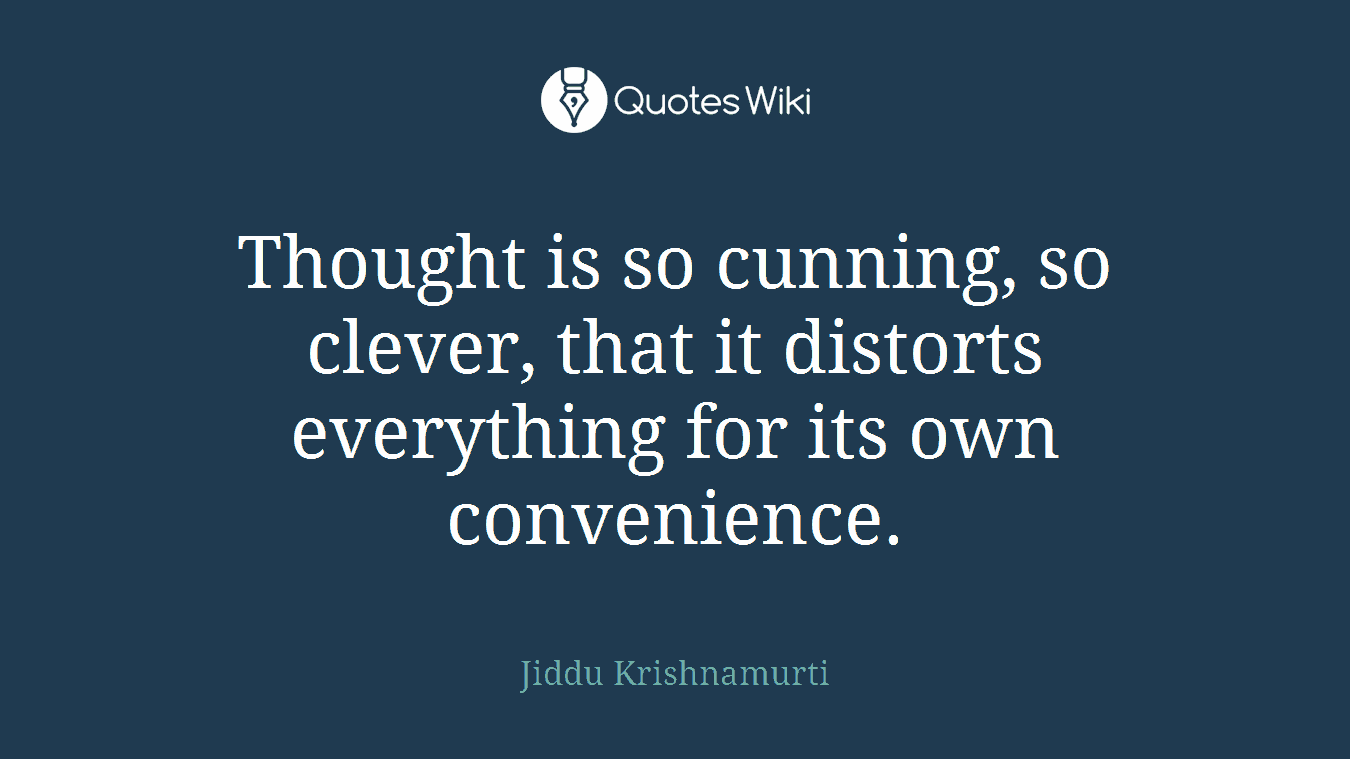 Thought is so cunning, so clever, that it distorts everything for its own convenience.